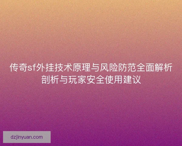 传奇sf外挂技术原理与风险防范全面解析剖析与玩家安全使用建议